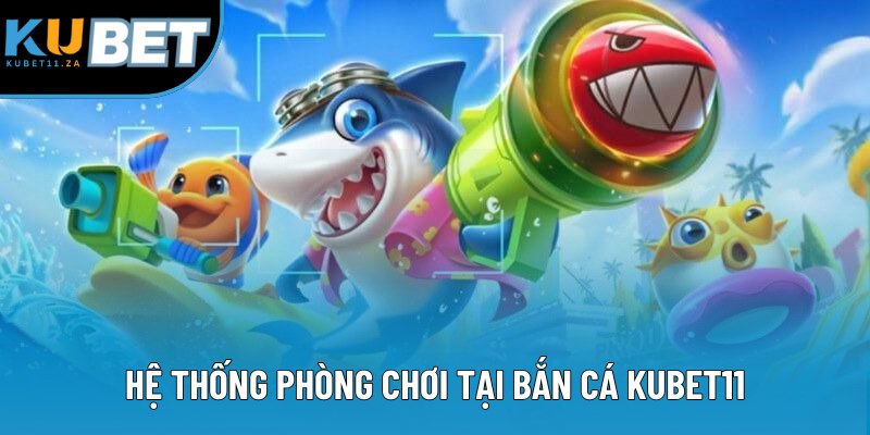 Hệ thống phòng chơi tại bắn cá KUBET11 