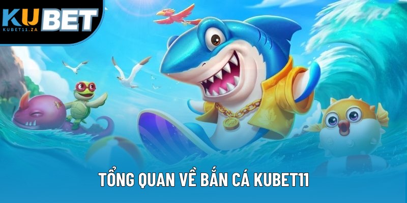 Tổng quan về bắn cá KUBET11