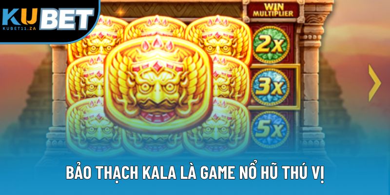 Bảo thạch Kala là game nổ hũ thú vị