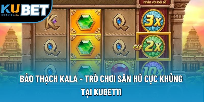Bảo Thạch Kala - Trò Chơi Săn Hũ Cực Khủng Tại Kubet11
