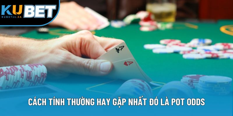 Cách tính thường hay gặp nhất đó là Pot Odds