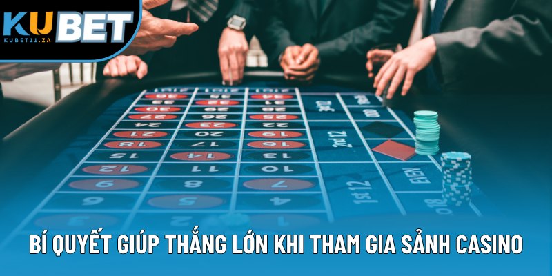 Bí quyết giúp thắng lớn khi tham gia sảnh casino