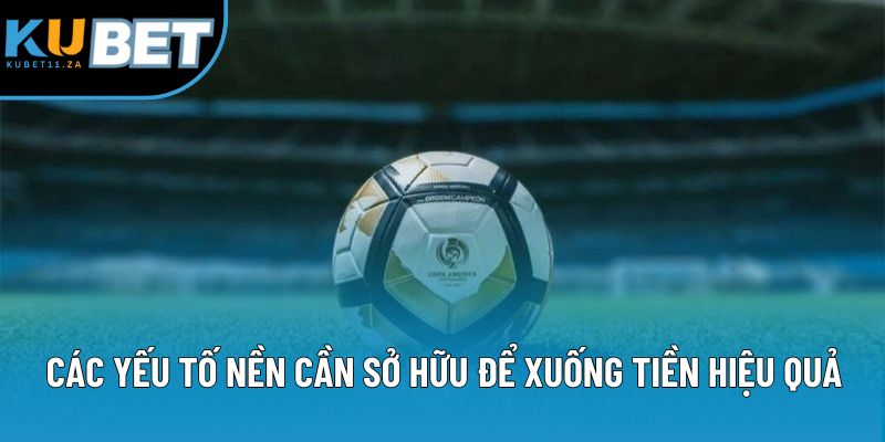 Các yếu tố nền cần sở hữu để xuống tiền hiệu quả