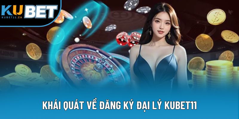 Khái quát về đăng ký đại lý KUBET11