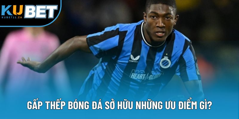 Gấp thếp bóng đá sở hữu những ưu điểm gì?