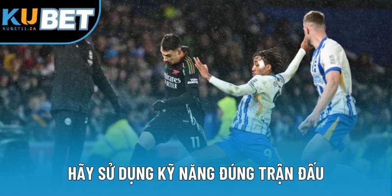 Hãy sử dụng kỹ năng đúng trận đấu