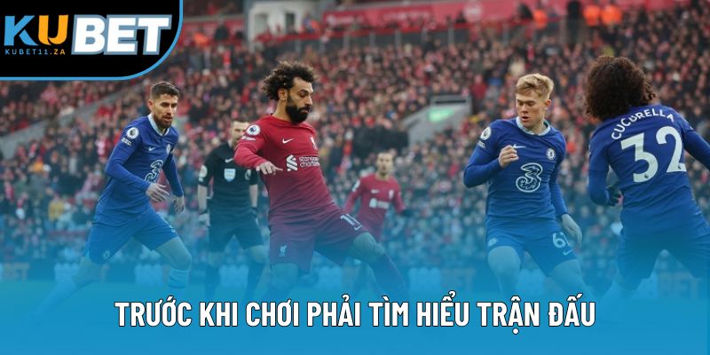 Trước khi chơi phải tìm hiểu trận đấu Trước khi chơi phải tìm hiểu trận đấu