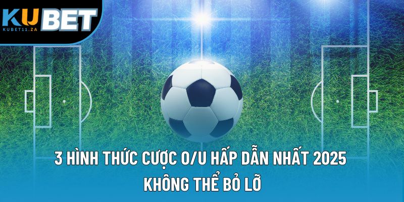 3 hình thức cược O/U hấp dẫn nhất 2025 không thể bỏ lỡ 3 hình thức cược O/U hấp dẫn nhất 2025 không thể bỏ lỡ