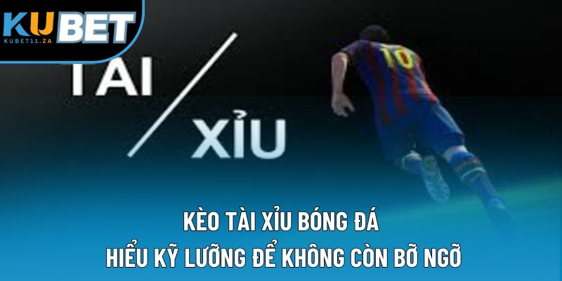 Kèo Tài Xỉu Là Gì? Nắm Bắt Cẩm Nang Cược Chuẩn Từ Cao Thủ 1 Kèo Tài Xỉu Bóng Đá | Hiểu Kỹ Lưỡng Để Không Còn Bỡ Ngỡ