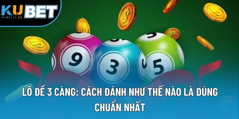 Lô Đề 3 Càng: Cách Đánh Như Thế Nào Là Đúng Chuẩn Nhất?