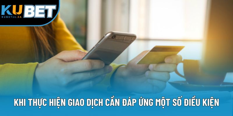 Khi thực hiện giao dịch cần đáp ứng một số điều kiện nhất định