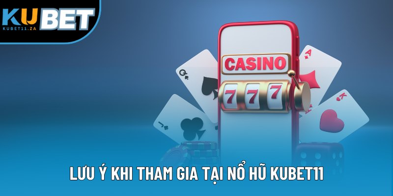 Lưu ý khi tham gia tại nổ hũ KUBET11
