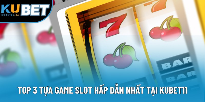 Top 3 tựa game slot hấp dẫn nhất tại KUBET11