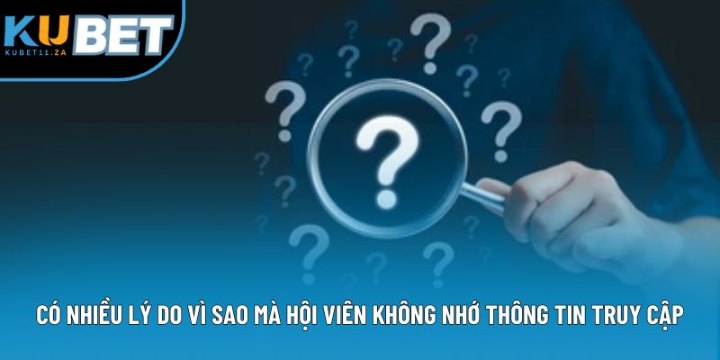 Có nhiều lý do vì sao mà hội viên không nhớ thông tin truy cập