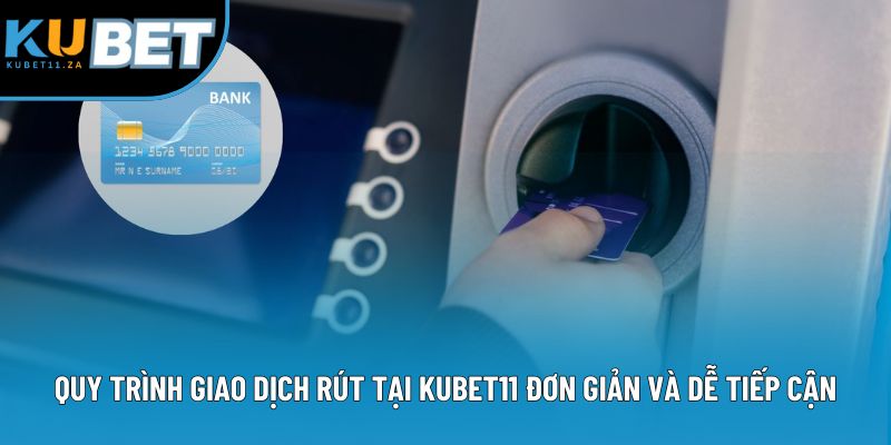 Quy trình giao dịch rút tại Kubet11 đơn giản và dễ tiếp cận