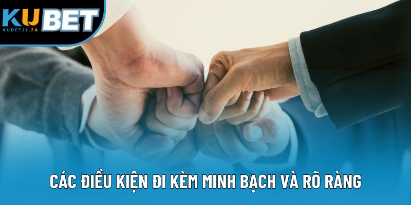 Các điều kiện đi kèm minh bạch và rõ ràng cho mọi người dùng