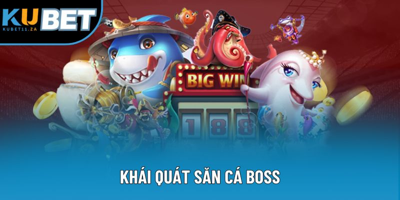 Khái quát săn cá boss Khái quát săn cá boss