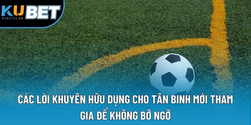 Các lời khuyên hữu dụng cho tân binh mới tham gia để không bỡ ngỡ