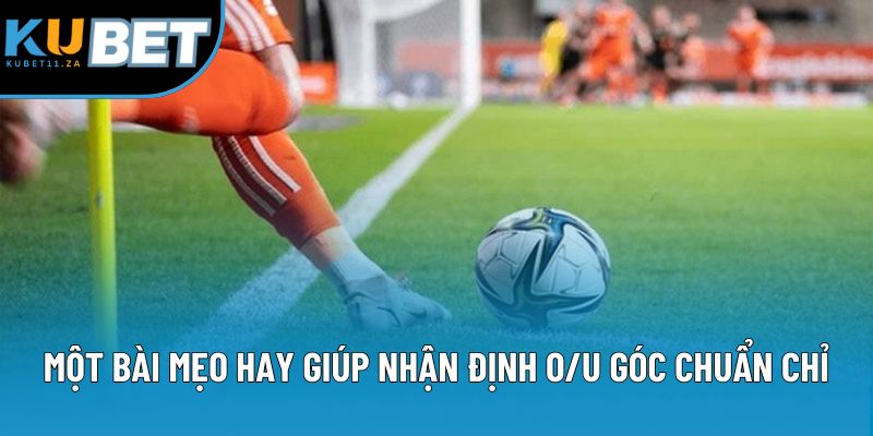 Một vài mẹo hay giúp nhận định O/U góc chuẩn chỉ